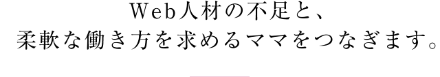 Ｗｅｂ人材の不足と、柔軟な働き方を求めるママをつなぎます。