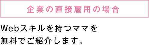 企業の直接雇用の場合:Ｗebスキルを持つママを無料でご紹介します。