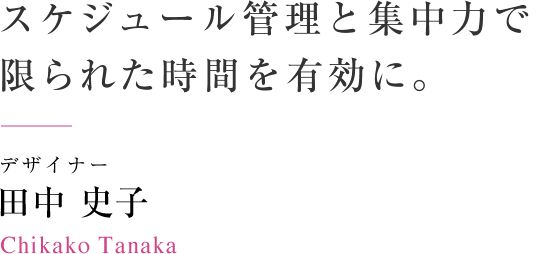 スケジュール管理と集中力で限られた時間を有効に。　デザイナー 田中 史子