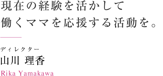 現在の経験を活かして働くママを応援する活動を。　ディレクター 山川 理香