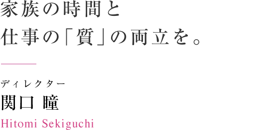 家族の時間と仕事の「質」の両立を。　ディレクター 関口瞳