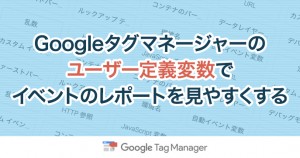 Googleタグマネージャーのユーザー定義変数でイベントのレポートを見やすくする